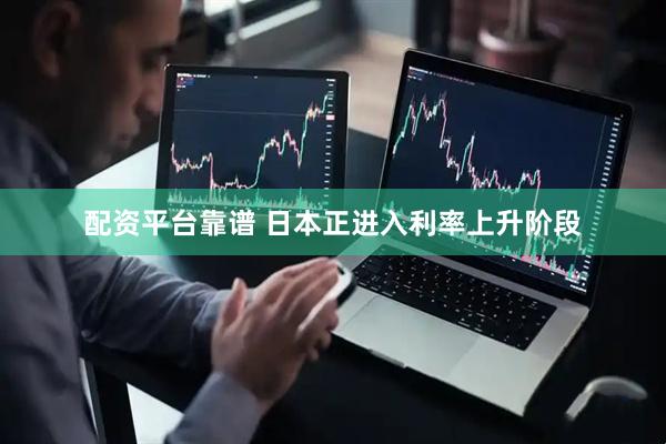 配资平台靠谱 日本正进入利率上升阶段