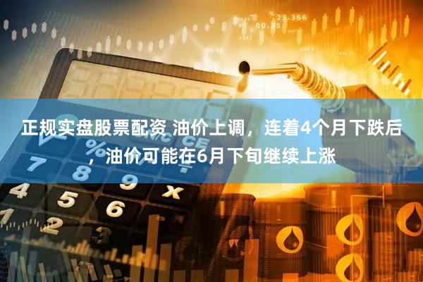 正规实盘股票配资 油价上调，连着4个月下跌后，油价可能在6月下旬继续上涨