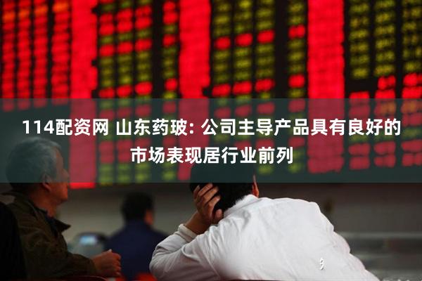 114配资网 山东药玻: 公司主导产品具有良好的市场表现居行业前列