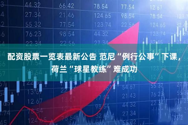 配资股票一览表最新公告 范尼“例行公事”下课，荷兰“球星教练”难成功