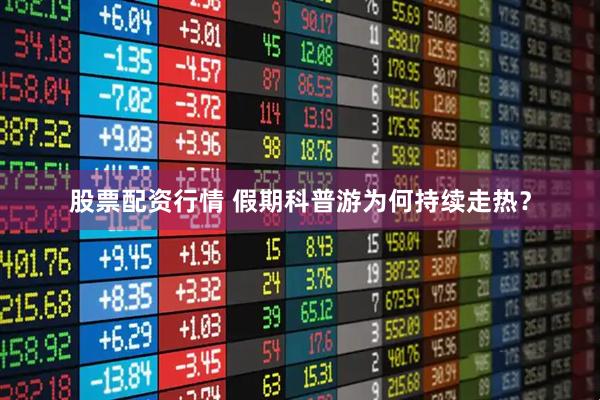 股票配资行情 假期科普游为何持续走热？
