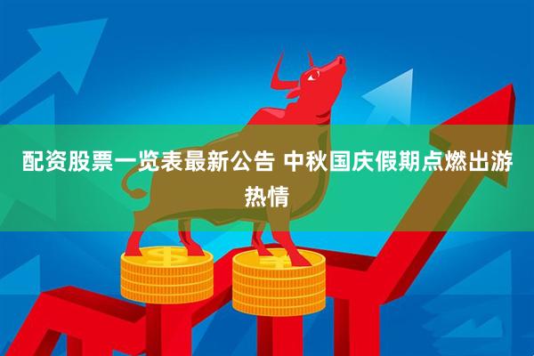 配资股票一览表最新公告 中秋国庆假期点燃出游热情