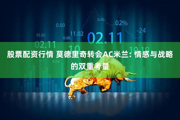 股票配资行情 莫德里奇转会AC米兰: 情感与战略的双重考量