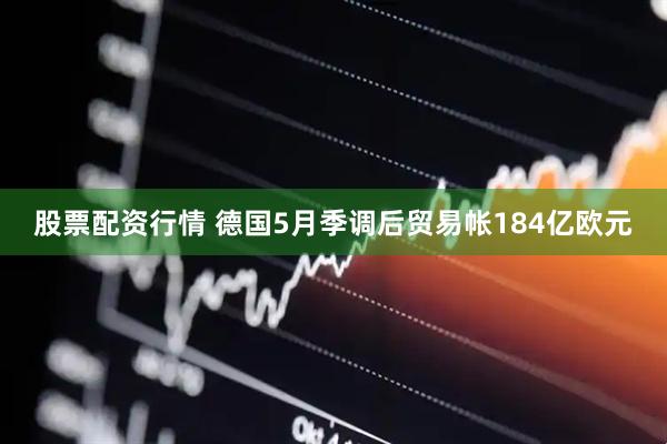 股票配资行情 德国5月季调后贸易帐184亿欧元