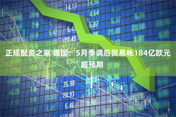 正规配资之家 德国：5月季调后贸易帐184亿欧元，超预期