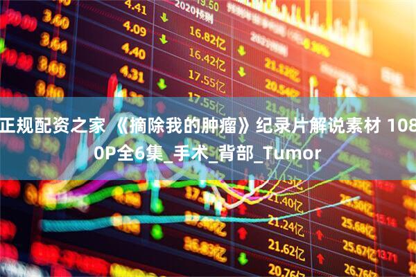 正规配资之家 《摘除我的肿瘤》纪录片解说素材 1080P全6集_手术_背部_Tumor