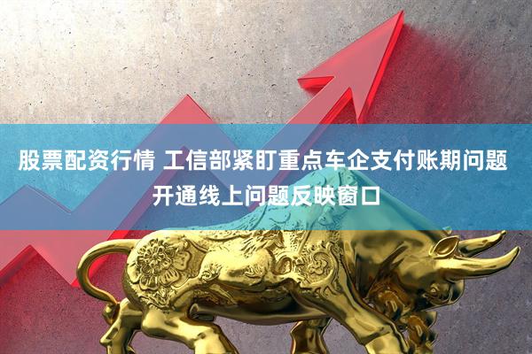 股票配资行情 工信部紧盯重点车企支付账期问题 开通线上问题反映窗口
