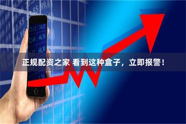 正规配资之家 看到这种盒子,立即报警!