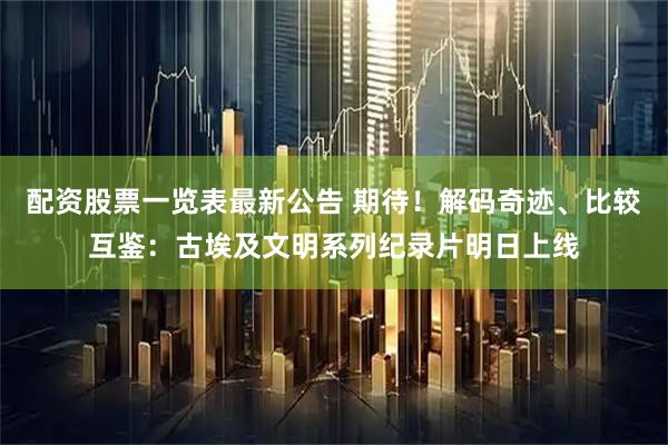 配资股票一览表最新公告 期待!解码奇迹、比较互鉴:古埃及文明系列纪录片明日上线