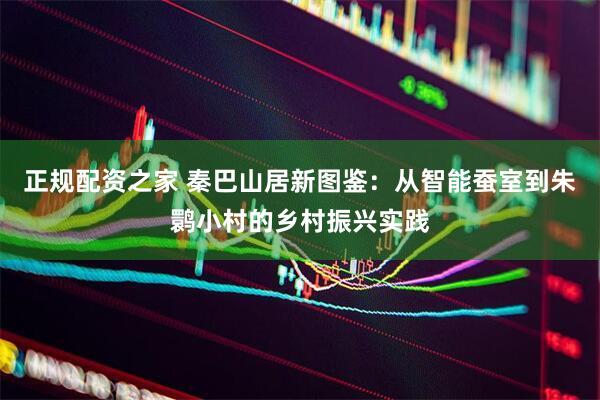 正规配资之家 秦巴山居新图鉴:从智能蚕室到朱鹮小村的乡村振兴实践