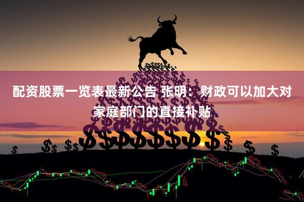 配资股票一览表最新公告 张明：财政可以加大对家庭部门的直接补贴