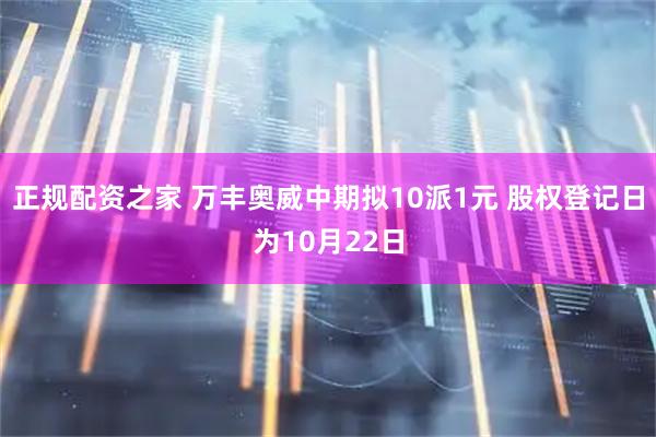 正规配资之家 万丰奥威中期拟10派1元 股权登记日为10月22日