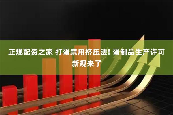 正规配资之家 打蛋禁用挤压法! 蛋制品生产许可新规来了