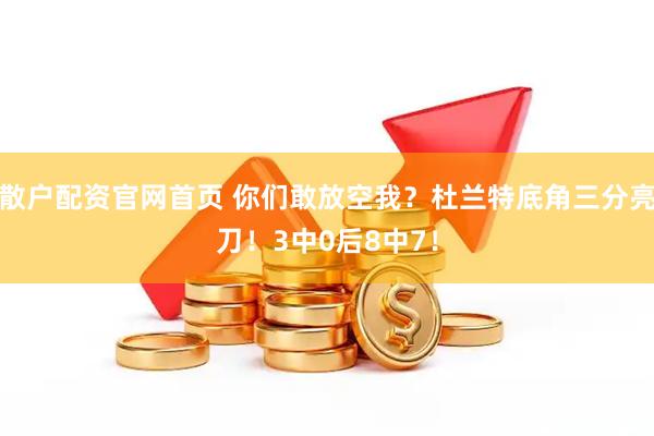 散户配资官网首页 你们敢放空我？杜兰特底角三分亮刀！3中0后8中7！