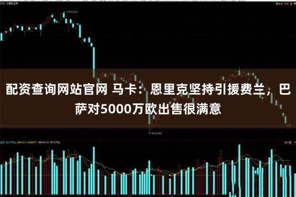 配资查询网站官网 马卡：恩里克坚持引援费兰，巴萨对5000万欧出售很满意