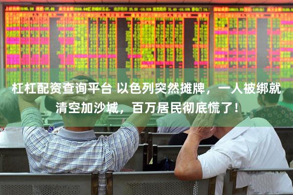 杠杠配资查询平台 以色列突然摊牌，一人被绑就清空加沙城，百万居民彻底慌了！